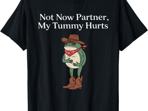 Funny cowboy frog vintage not now partner my tummy hurts t-shirt