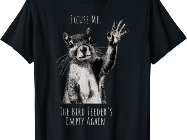 Funny squirrel excuse me, bird feeder’s empty again t-shirt