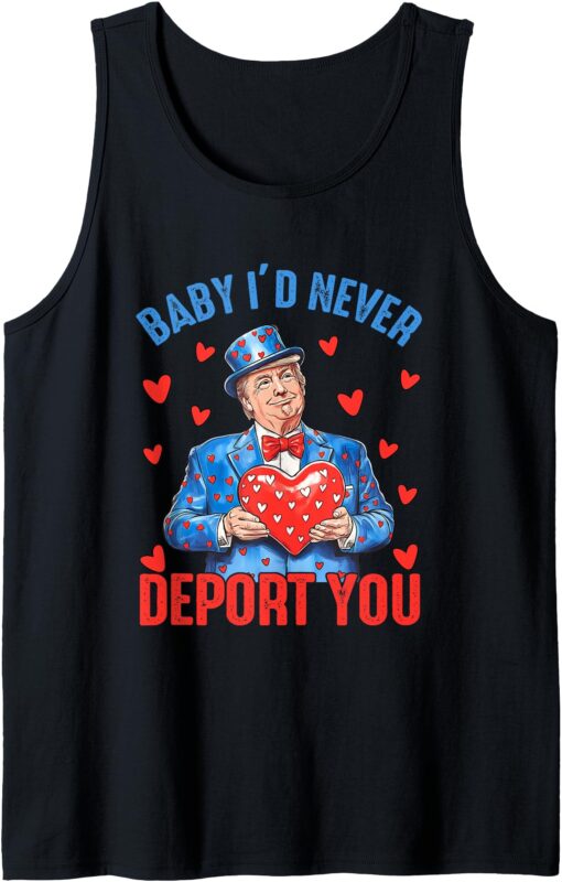 Funny Trump Valentine Baby I Would Never Deport You Humor Tank Top