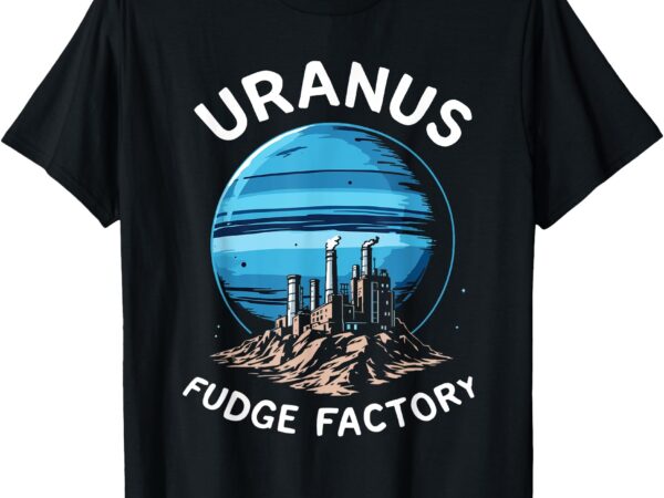 Funny uranus fudge factory inappropriate t-shirt Funny uranus fudge factory inappropriate t-shirt