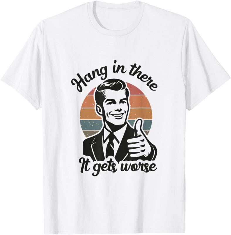 Funny Vintage Hang In There It Gets Worse Sarcastic Humor T-Shirt
