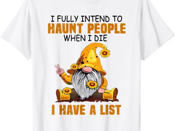 Gnome i fully intend to haunt people when i die i have list t-shirt