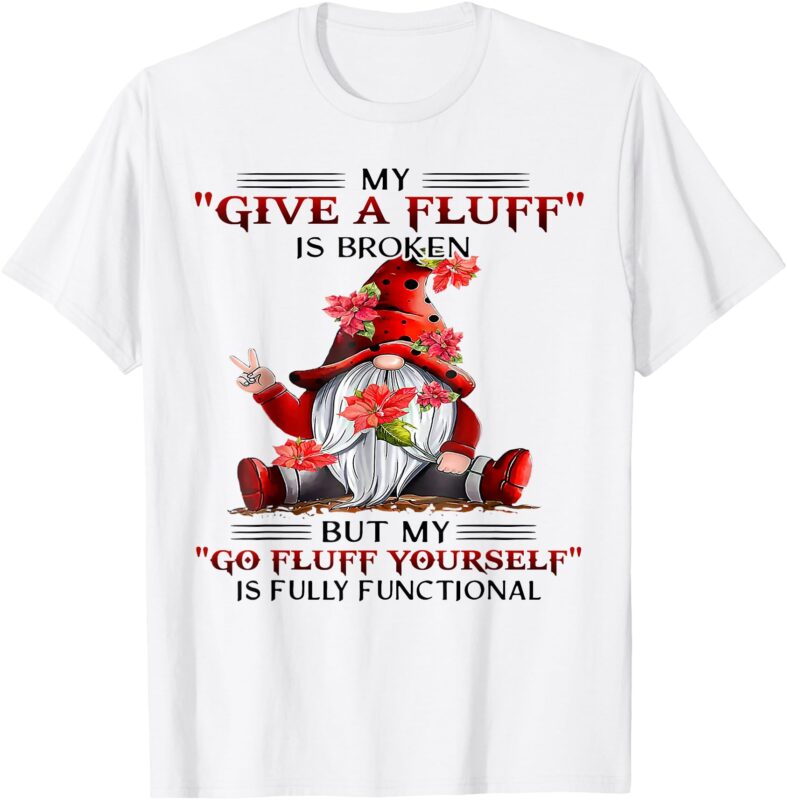 Gnome My Give A Fluff Is Broken But My Go Fluff Yourself T-Shirt