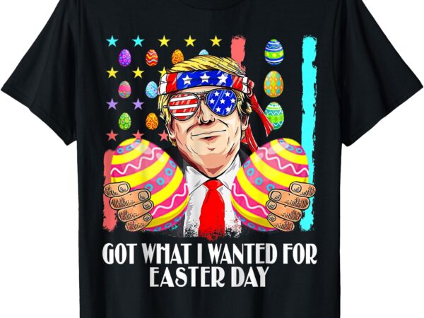 Got what i wanted for easter day funny trump men women t-shirt