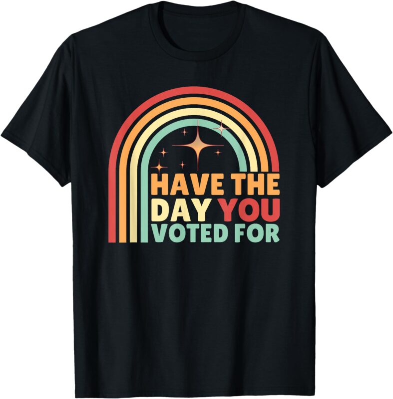 Groovy Have The Day YOU Voted For Retro T-Shirt