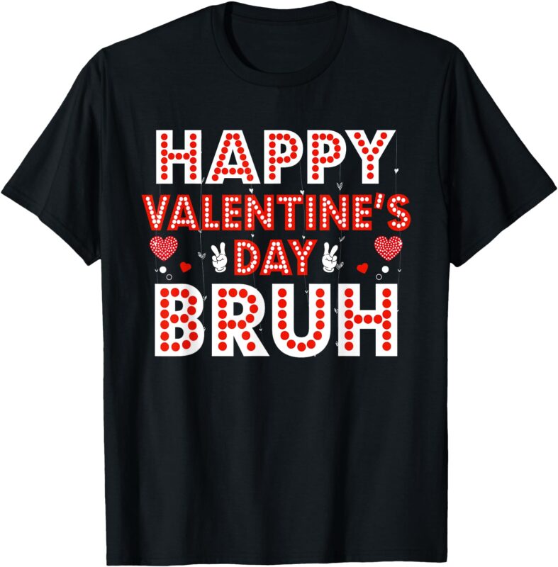 Happy Valentines Day Bruh Heart Love Valentine Funny Tee T-Shirt