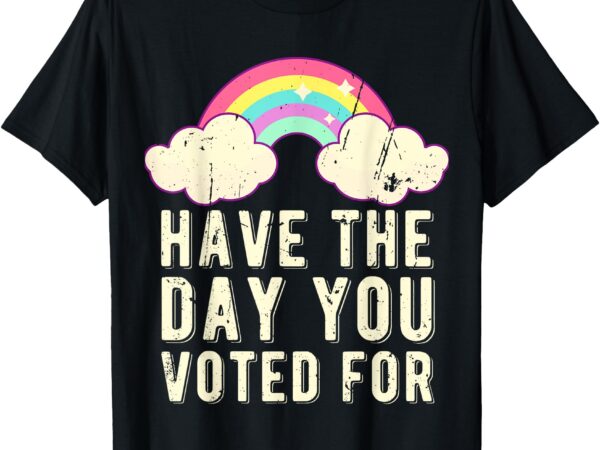 Have the day you voted for quote cute vintage rainbow t-shirt