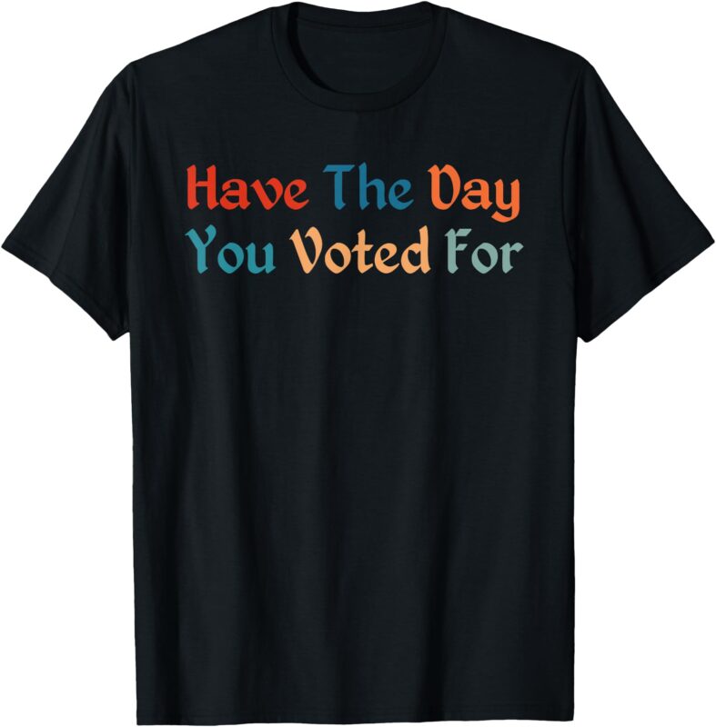 Have The-Day You Voted For Retro Vintage T-Shirt