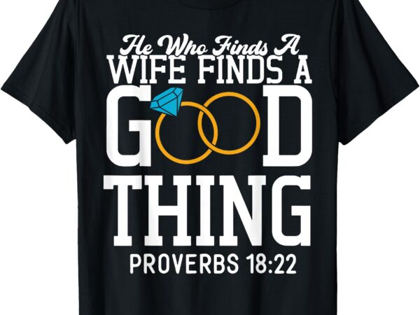 He who finds a wife finds a good thing t-shirt