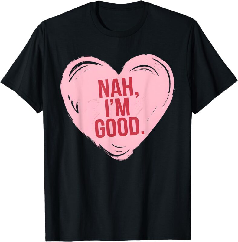 Heart Nah Im Good Funny Anti Valentines Day Single Awareness T-Shirt