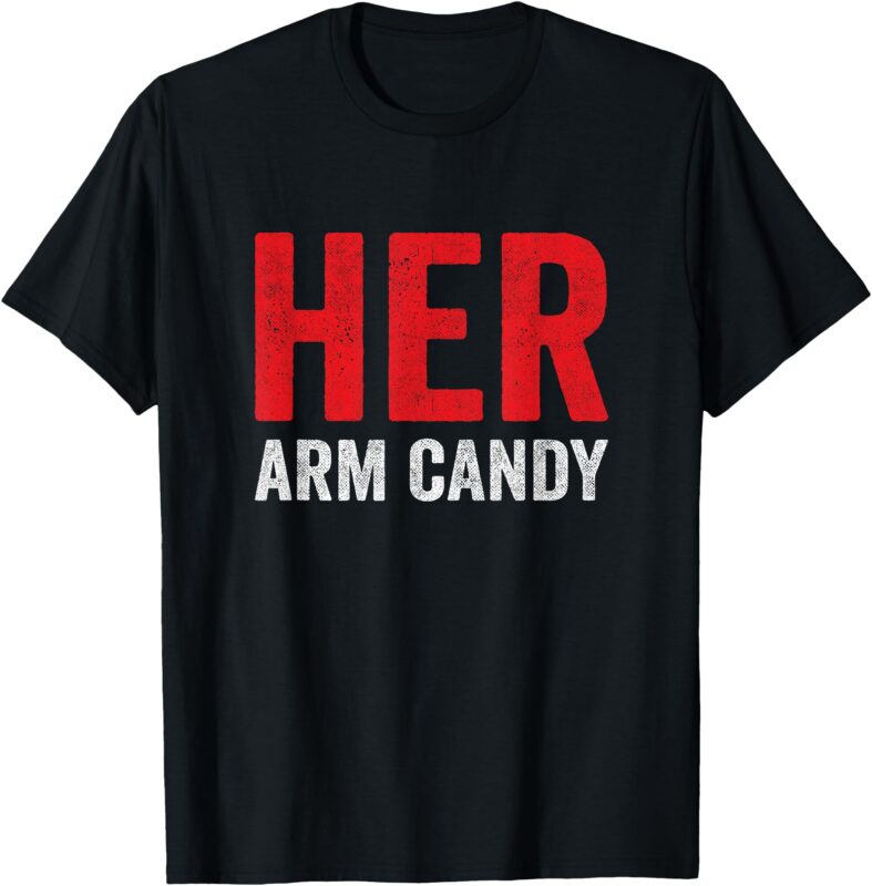 His & Hers – Her Arm Candy – Anniversary Valentines Couple T-Shirt