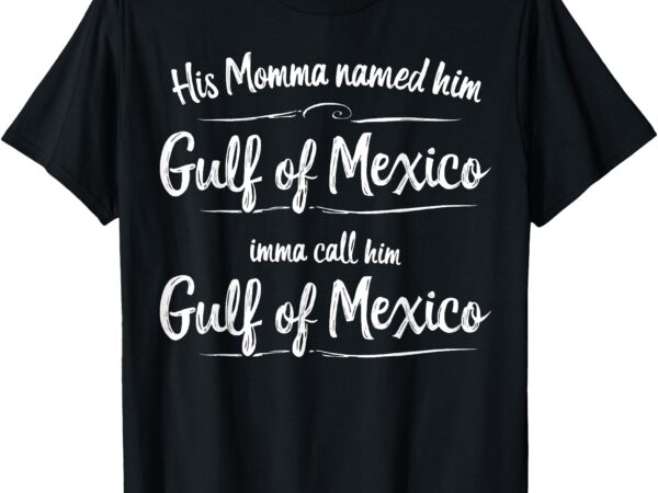 His momma named him gulf of mexico funny quote t-shirt