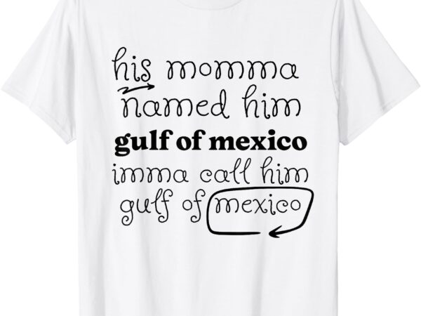 His momma named him gulf of mexico funny quote for women men t-shirt