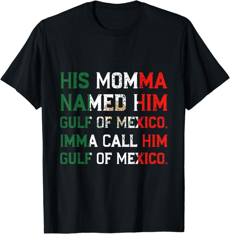 His Momma Named Him Gulf Of Mexico, Imma Call Him Gulf Of Me T-Shirt