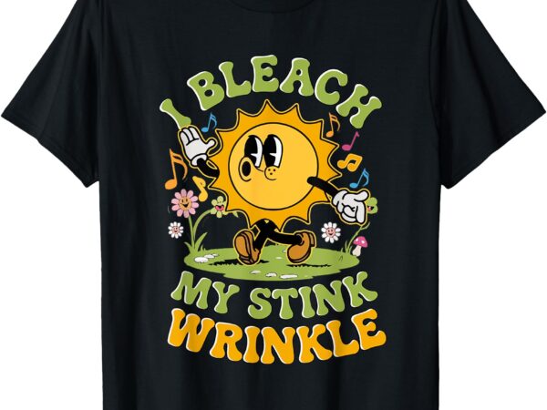 I bleach my stink wrinkle funny sarcastic gag adult humour t-shirt