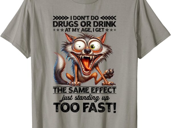 I don’t do drugs drink at my age i get the same effect t-shirt