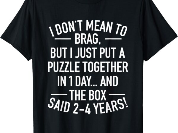 I don’t mean to brag i just put a puzzle together in one day t-shirt