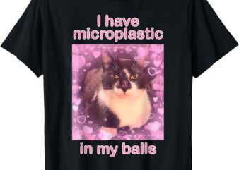 I Have Microplastics in my Balls Funny Cat Meme Silly Cat T-Shirt