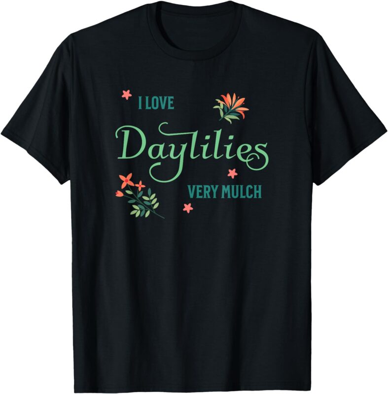 I Love Daylilies Very Mulch- Funny Gardening Lily Lover T-Shirt