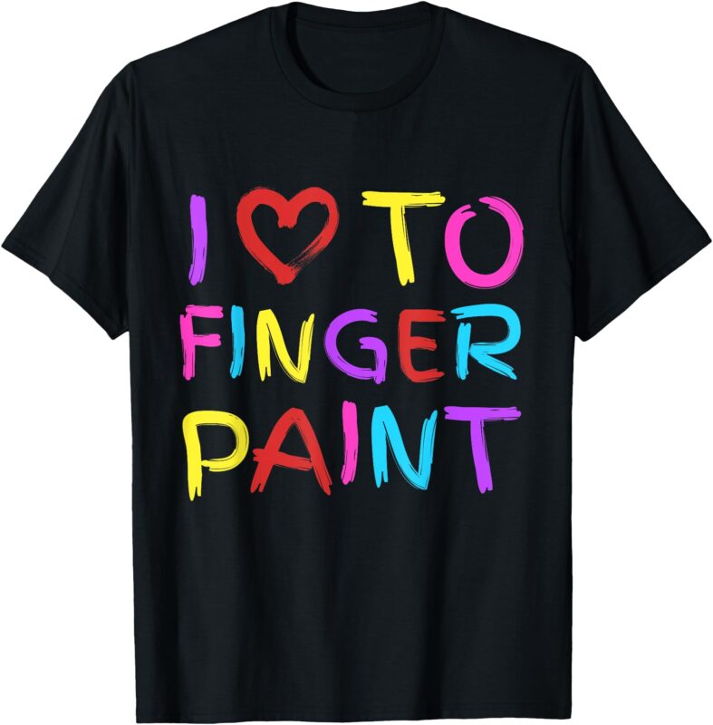 I Love To Finger Paint – I Heart To Finger Paint I’m Paint T-Shirt