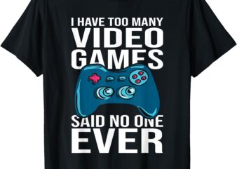 I have too many video games said no one ever T-Shirt