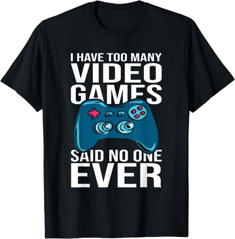 I have too many video games said no one ever T-Shirt