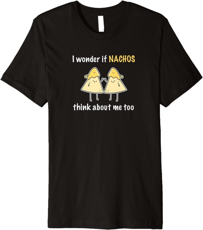 I wonder if nachos think about me too Premium T-Shirt