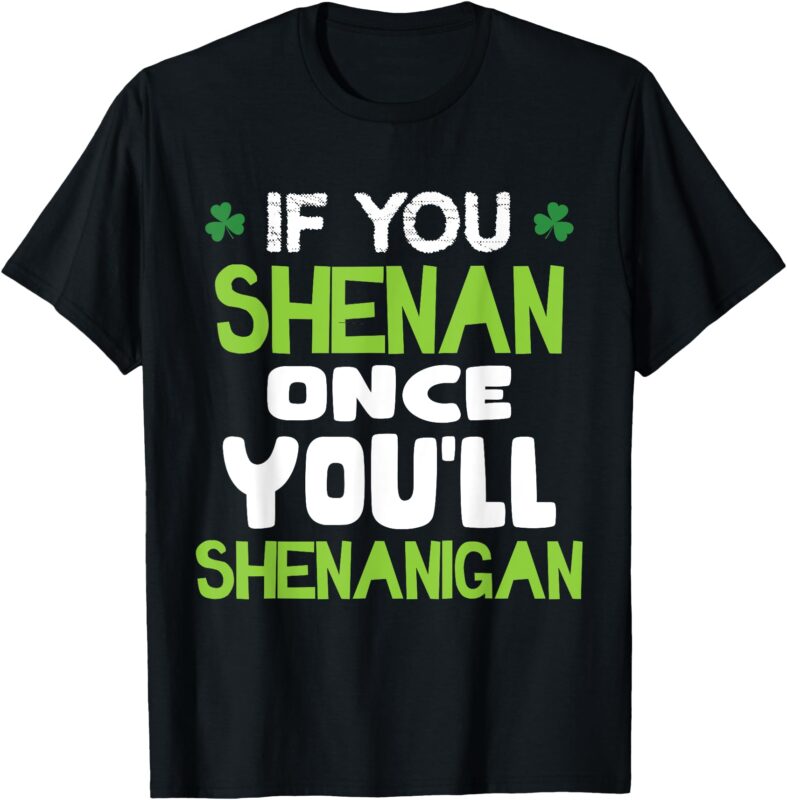 If You Shenan Once You’ll Shenanigan T-Shirt