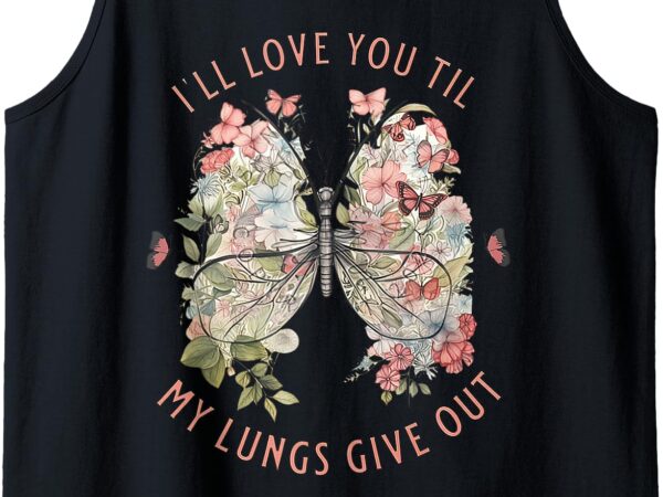 I’ll love you til my lungs give out, all yourn butterfly tank top t shirt design for sale
