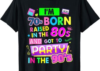 I’m 70s Born Raised In The 80s And Got To Party In The 90’s T-Shirt