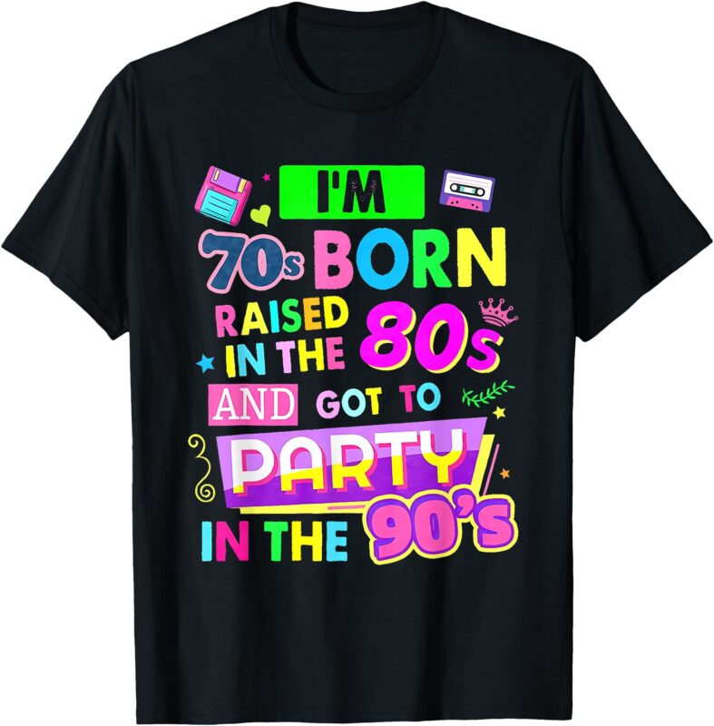 I’m 70s Born Raised In The 80s And Got To Party In The 90’s T-Shirt