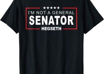 Im Not A General Senator Saying Hegseth Secretary Of Defense T-Shirt
