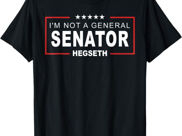 Im not a general senator saying hegseth secretary of defense t-shirt