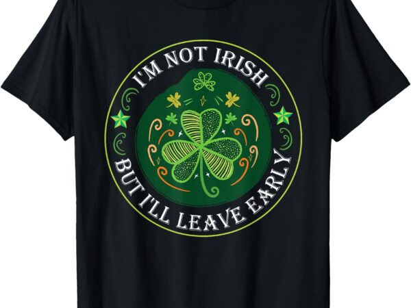 I’m not irish but i’ll leave early funny st patrick’s t-shirt