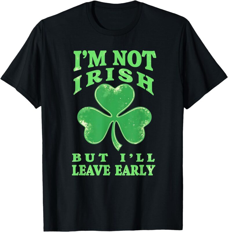 I’m Not Irish But I’ll Leave Early Funny St. Patricks Design T-Shirt