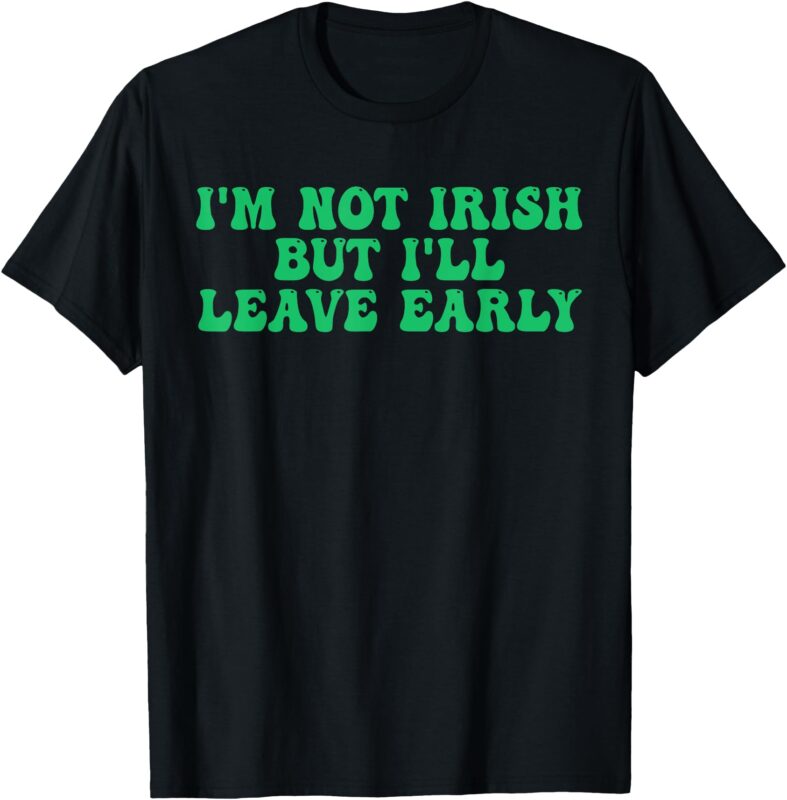 I’m Not Irish But I’ll Leave Early T-Shirt