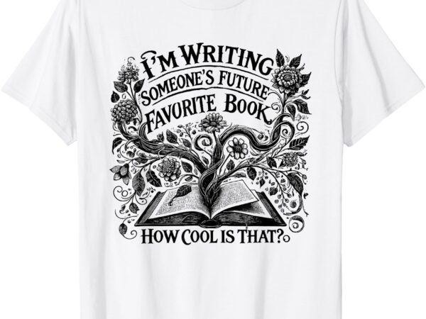 I’m writing someone’s future favorite book how cool is that t-shirt