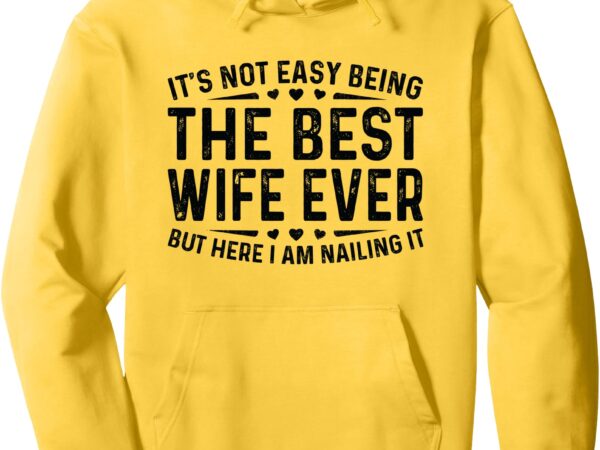 It’s not easy being the best wife ever funny wife woman cool pullover hoodie t shirt design for sale