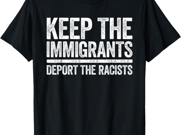 Keep the immigrants deport the racists shirt pro immigration t-shirt