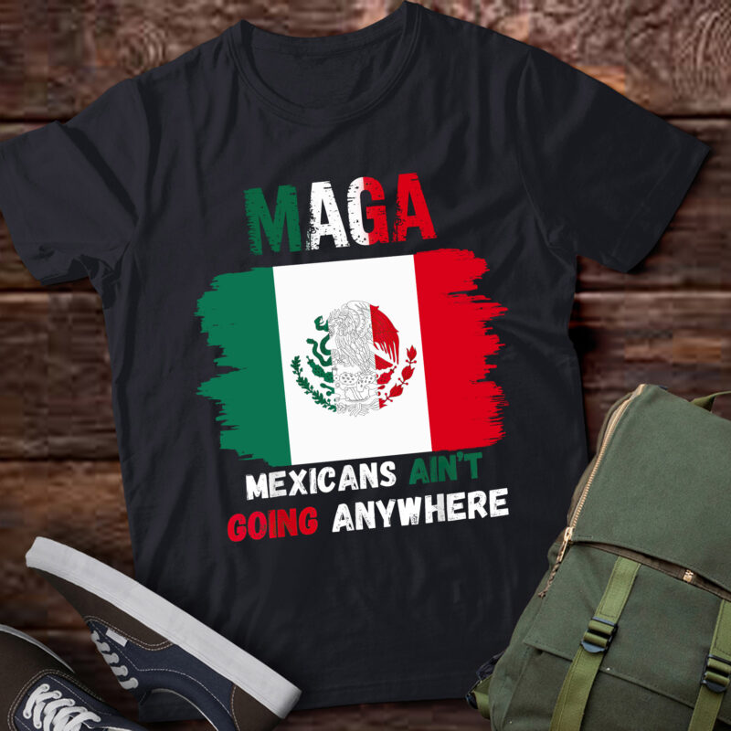LB11 MAGA – MEXICANS AIN’T GOING ANYWHERE