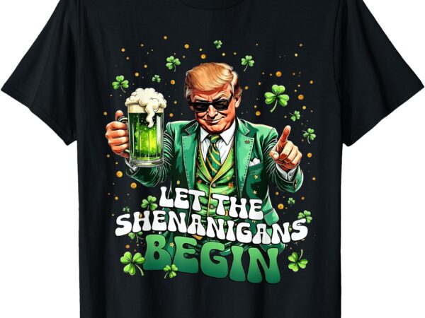 Let the shenanigans begin funny trump st patrick’s day t-shirt