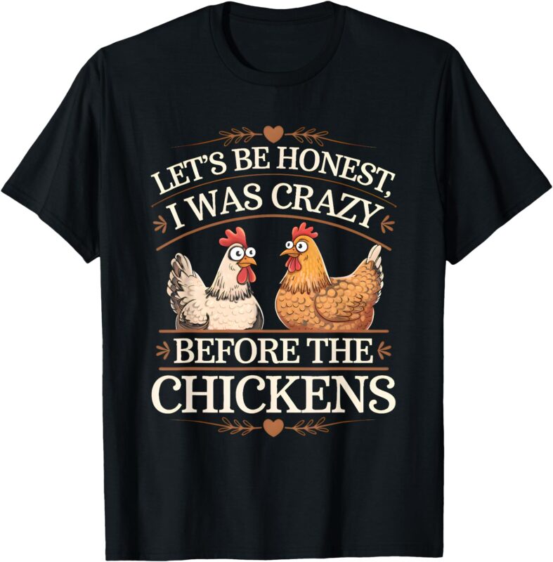 Let’s Be Honest I Was Crazy Before The Chickens T-Shirt