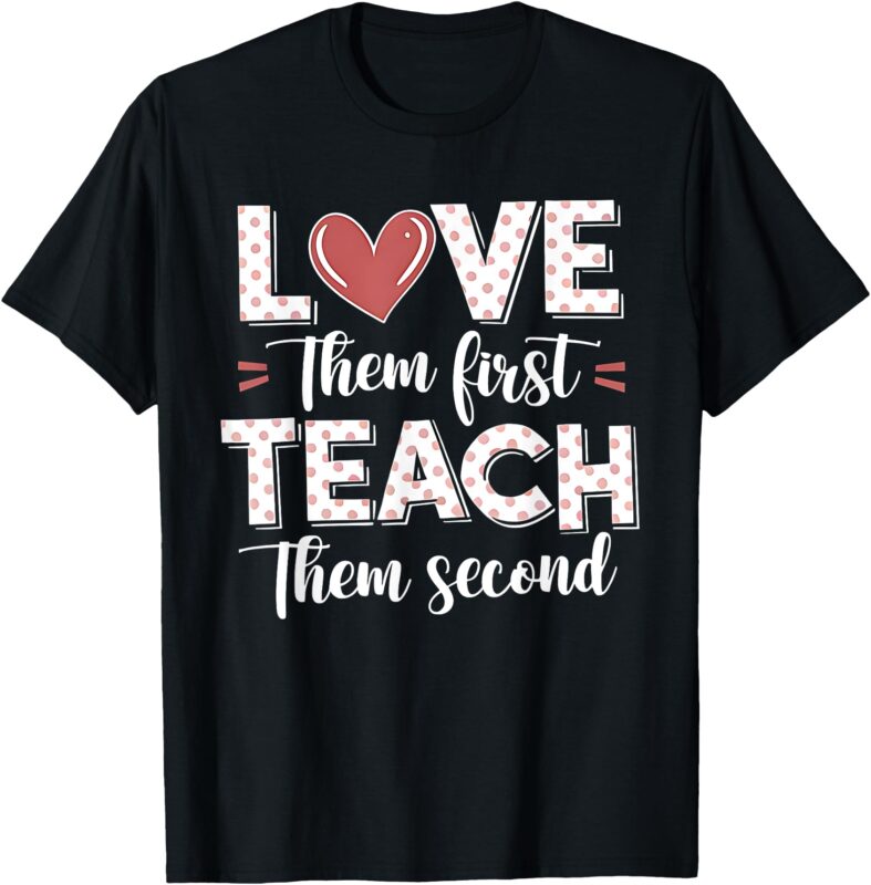 Love Them First Teach Second Teacher T-Shirt