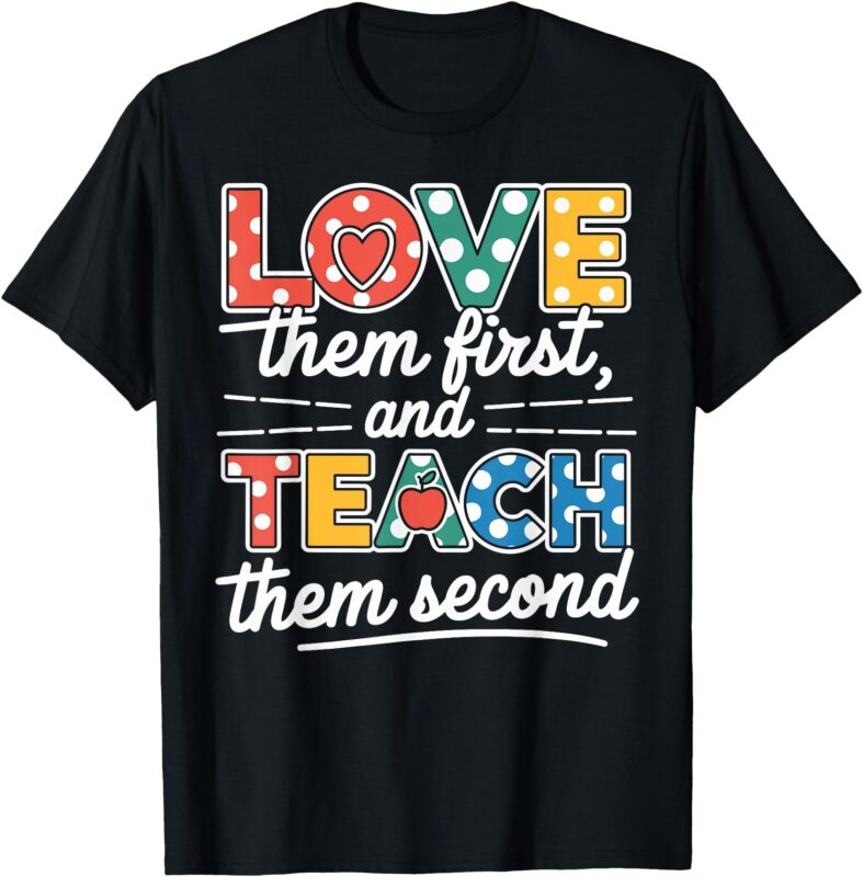 Love Them First Teach Them Second Funny Teacher T-Shirt