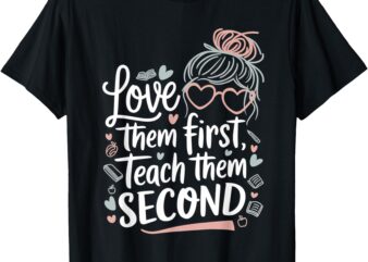 Love Them First Teach Them Second Valentines day Teacher T-Shirt
