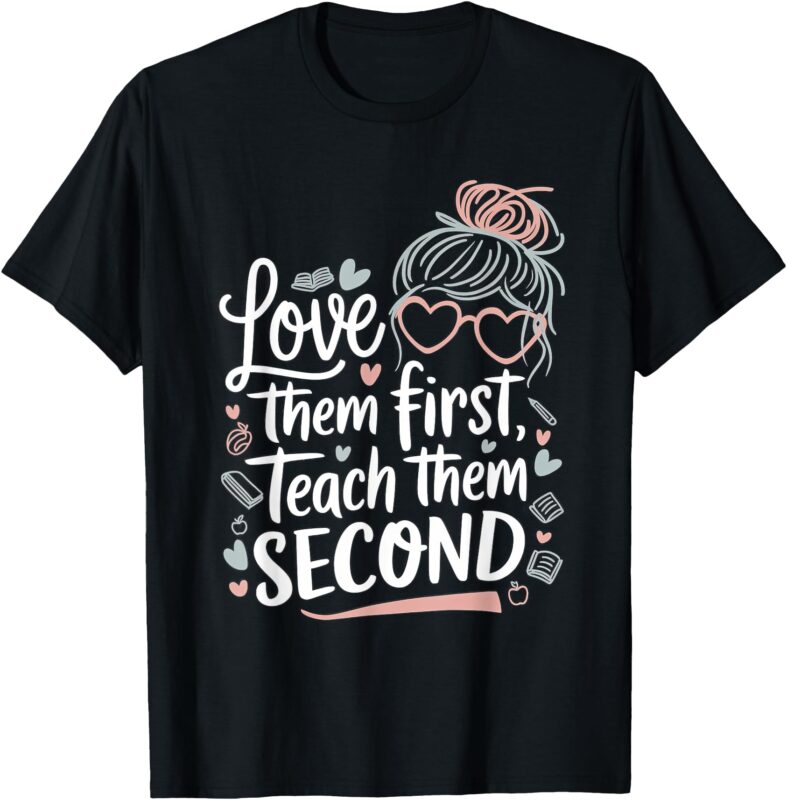Love Them First Teach Them Second Valentines day Teacher T-Shirt