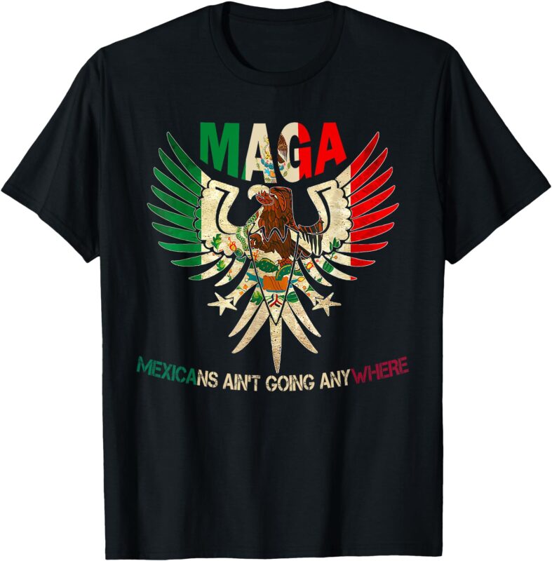 MAGA Mexicans Ain’t Going Anywhere 2025 T-Shirt