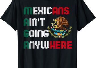 MAGA Mexicans Ain’t Going Anywhere Men Women Kids Boy Girl T-Shirt