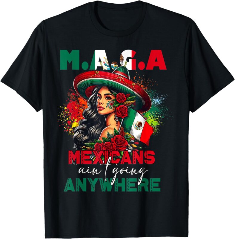 MAGA Mexicans Ain’t Going Anywhere Mexican Pride Mexico T-Shirt