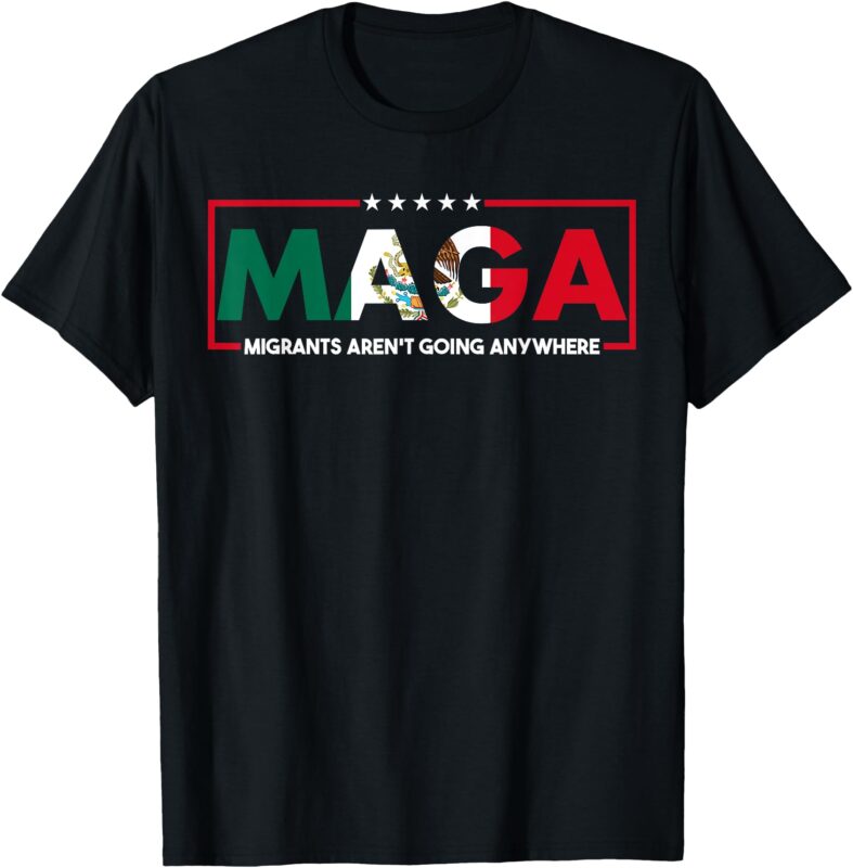 MAGA Migrants Aren’t Going Anywhere Mexicans pride 2025 T-Shirt